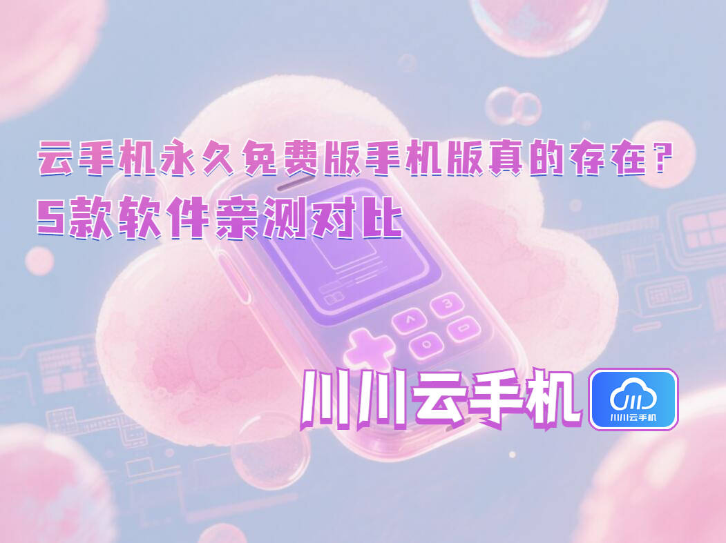 云手机永久免费版手机版真的存在？5款软件亲测对比
